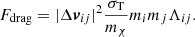 $$ \begin{aligned} F_{\mathrm{drag} }= |\Delta {\boldsymbol{v}}_{ij}|^2 \frac{\sigma _{\mathrm{T} }}{m_{\chi }} m_i m_j \Lambda _{ij} . \end{aligned} $$