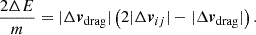 $$ \begin{aligned} \frac{2\Delta E}{m} = |\Delta {\boldsymbol{v}}_{\mathrm{drag} }| \left(2 |\Delta {\boldsymbol{v}}_{ij}| - |\Delta {\boldsymbol{v}}_{\mathrm{drag} }|\right). \end{aligned} $$
