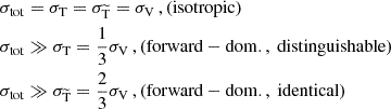 $$ \begin{aligned} \sigma _{\rm tot}&= \sigma _{\mathrm{T} } = \sigma _{\rm \widetilde{T} } = \sigma _{\mathrm{V} }\,, (\mathrm{isotropic})\nonumber \\ \sigma _{\rm tot}&\gg \sigma _{\mathrm{T} } = \frac{1}{3}\sigma _{\mathrm{V} }\,, (\mathrm{forward-dom., \ distinguishable})\nonumber \\ \sigma _{\rm tot}&\gg \sigma _{\rm \widetilde{T} } = \frac{2}{3}\sigma _{\mathrm{V} }\,, (\mathrm{forward-dom., \ identical}) \end{aligned} $$