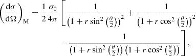 $$ \begin{aligned} \begin{split} \left(\frac{\mathrm{d} \sigma }{\mathrm{d} \Omega }\right)_{\mathrm{M} } = \frac{1}{2} \frac{\sigma _{0}}{4 \pi }&\left[ \frac{1}{\left(1+ r \sin ^2\left( \frac{\theta }{2} \right)\right)^2} + \frac{1}{\left(1+ r \cos ^2\left( \frac{\theta }{2} \right)\right)^2} \right. \\&\left. - \frac{1}{\left(1+ r \sin ^2\left( \frac{\theta }{2} \right)\right)\left(1+ r \cos ^2\left( \frac{\theta }{2} \right)\right)} \right],\\ \end{split} \end{aligned} $$