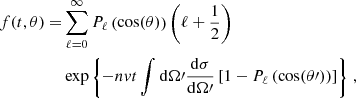 $$ \begin{aligned} \begin{split} f(t,\theta ) =&\sum _{\ell =0}^{\infty } P_\ell \left(\cos (\theta )\right) \left(\ell +\frac{1}{2}\right)\\&\exp \left\{ -nvt \int \mathrm{d} \Omega \prime \frac{\mathrm{d} \sigma }{\mathrm{d} \Omega \prime } \left[ 1- P_\ell \left(\cos (\theta \prime )\right)\right] \right\} \,, \end{split} \end{aligned} $$