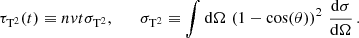 $$ \begin{aligned} \tau _{\mathrm{T} ^2}(t)\equiv nvt\sigma _{\mathrm{T} ^2},\qquad \sigma _{\mathrm{T} ^2} \equiv \int \mathrm{d} \Omega \,\left(1-\cos (\theta )\right)^2\,\frac{\mathrm{d} \sigma }{\mathrm{d} \Omega }\,. \end{aligned} $$