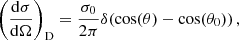 $$ \begin{aligned} \left(\frac{\mathrm{d} \sigma }{\mathrm{d} \Omega }\right)_{\mathrm{D} } = \frac{\sigma _{0}}{2 \pi } \delta (\cos (\theta ) - \cos (\theta _{0}))\,, \end{aligned} $$