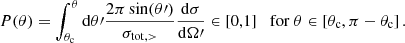 $$ \begin{aligned} P(\theta ) = \int _{\theta _{\mathrm{c} }}^{\theta } \mathrm{d} \theta \prime \frac{2\pi \sin (\theta \prime )}{\sigma _{\mathrm{tot} ,>}} \frac{\mathrm{d} \sigma }{\mathrm{d} \Omega \prime } \in [0,1]\quad \mathrm{for}\ \theta \in [\theta _{\mathrm{c} },\pi -\theta _{\mathrm{c} }]\,. \end{aligned} $$