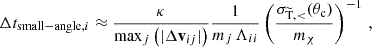 $$ \begin{aligned} \Delta t_{\mathrm{small-angle}, i} \approx \frac{\kappa }{\max _j\left(|\Delta \mathbf v _{ij}|\right)} \frac{1}{m_j \,\Lambda _{ii}}\left(\frac{\sigma _{\rm \widetilde{T} , < }(\theta _{\mathrm{c} })}{m_\chi }\right)^{-1}\,, \end{aligned} $$