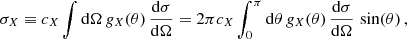 $$ \begin{aligned} \sigma _{X} \equiv c_X \int \mathrm{d} \Omega \,g_{X}(\theta ) \,\frac{\mathrm{d} \sigma }{\mathrm{d} \Omega } = 2\pi c_X \int _0^\pi \mathrm{d} \theta \, g_{X}(\theta ) \,\frac{\mathrm{d} \sigma }{\mathrm{d} \Omega }\,\sin (\theta )\,, \end{aligned} $$