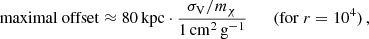 $$ \begin{aligned} \mathrm{maximal\ offset} \approx 80\,\mathrm{kpc}\cdot \frac{\sigma _{\mathrm{V} }/m_\chi }{1\,\mathrm{cm}^2\,\mathrm{g}^{-1}}\qquad (\mathrm{for}\ r=10^4)\,, \end{aligned} $$