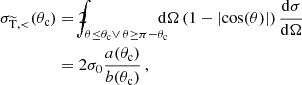 $$ \begin{aligned} \begin{split} \sigma _{\rm \widetilde{T} , < }(\theta _{\mathrm{c} })&= 2 \!\!\!\!\!\int _{\theta \le \theta _{\mathrm{c} } \vee \, \theta \ge \pi -\theta _{\mathrm{c} }} \!\!\!\!\! \mathrm{d} \Omega \, (1-\left|\cos (\theta )\right|) \, \frac{\mathrm{d} \sigma }{\mathrm{d} \Omega } \\&= 2 \sigma _0 \frac{a(\theta _{\mathrm{c} })}{b(\theta _{\mathrm{c} })}\,, \end{split} \end{aligned} $$