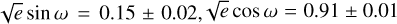$\sqrt e \sin \omega = 0.15 \pm 0.02,\sqrt e \cos \omega = 0.91 \pm 0.01$