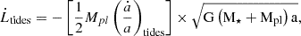 $$ \begin{aligned} \dot{L}_{\rm tides} = \mathrm - \left[ \frac{1}{2} M_{pl} \left( \dfrac{\dot{a}}{a} \right)_{\rm tides} \right] \times \sqrt{\mathrm{G\left( M_{\star } + M_{pl}\right) a}}, \end{aligned} $$