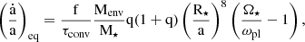 $$ \begin{aligned} \left( \dfrac{\dot{\mathrm{a}}}{\mathrm{a}} \right)_{\mathrm{eq}} = \dfrac{\mathrm{f}}{\tau _{\mathrm{conv}}} \dfrac{\mathrm{M}_{\mathrm{env}}}{\mathrm{M}_{\star }} \mathrm{q}(1+\mathrm{q}) \left( \dfrac{\mathrm{R}_{\star }}{\mathrm{a}} \right)^{8} \left( \dfrac{\Omega _{\star }}{\omega _{\mathrm{pl}}} -1 \right), \end{aligned} $$