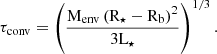 $$ \begin{aligned} \tau _{\mathrm{conv}} = \left( \dfrac{\mathrm{M}_{\mathrm{env}} \left( \mathrm{R}_{\star } - \mathrm{R}_{\mathrm{b}} \right)^{2}}{3\mathrm{L}_{\star }} \right)^{1/3}. \end{aligned} $$
