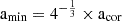 $ \mathrm{a}_{\mathrm{min}} = 4^{-\frac{1}{3}} \times \mathrm{a}_{\mathrm{cor}} $