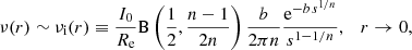 $$ \begin{aligned} \nu (r) \sim \nu _{\rm {i}}(r)\equiv {I_0\over R_{\rm {e}}} \mathrm{B}\left({1\over 2}, {n-1\over 2n}\right) {b\over 2 \pi n} {\mathrm{e}^{-b\, s^{1/n}}\over s^{1-1/n}},\quad r\rightarrow 0, \end{aligned} $$