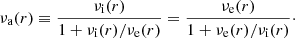 $$ \begin{aligned} \nu _{\rm a}(r)\equiv \displaystyle {{\nu _{\rm {i}}(r)\over 1+ \nu _{\rm {i}}(r)/\nu _{\rm {e}}(r)}}=\displaystyle {{\nu _{\rm {e}}(r)\over 1+ \nu _{\rm {e}}(r)/\nu _{\rm {i}}(r)}}\cdot \end{aligned} $$