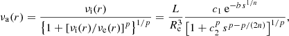 $$ \begin{aligned} \nu _{\rm a}(r) = \displaystyle {\nu _{\rm {i}}(r)\over \left\{ 1 +\left[\nu _{\rm {i}}(r)/\nu _{\rm {e}}(r)\right]^p\right\} ^{1/p}} ={L\over R_{\rm {e}}^3}{c_1\,\mathrm{e}^{-b\, s^{1/n}}\over \left[1 + c_2^p\, s^{p-p/(2n)}\right]^{1/p}}, \end{aligned} $$