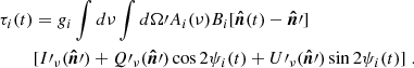 $$ \begin{aligned} \begin{aligned} \tau _i(t)&=g_i\int d\nu \int d\Omega \prime A_i(\nu )B_i[\boldsymbol{\hat{n}}(t)-\boldsymbol{\hat{n}}\prime ] \\&[I\prime _{\nu }(\boldsymbol{\hat{n}}\prime )+Q\prime _{\nu }(\boldsymbol{\hat{n}}\prime )\cos 2\psi _i(t)+U\prime _{\nu }(\boldsymbol{\hat{n}}\prime )\sin 2\psi _i(t)]\;. \end{aligned} \end{aligned} $$