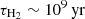 $ \rm\tau_{H_2}\sim10^9\,\rm yr $