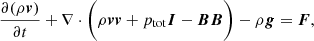 $$ \begin{aligned}&\frac{\partial (\rho \boldsymbol{v})}{\partial t} + \nabla \cdot \bigg (\rho \boldsymbol{v}\boldsymbol{v}+p_{\rm tot}\boldsymbol{I}-\boldsymbol{B}\boldsymbol{B} \bigg ) - \rho \boldsymbol{g} = \boldsymbol{F}, \end{aligned} $$