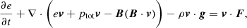 $$ \begin{aligned}&\frac{\partial e}{\partial t} + \nabla \cdot \bigg ( e\boldsymbol{v} + p_{\rm tot}\boldsymbol{v} - \boldsymbol{B}(\boldsymbol{B}\cdot \boldsymbol{v}) \bigg ) - \rho \boldsymbol{v} \cdot \boldsymbol{g} = \boldsymbol{v} \cdot \boldsymbol{F} , \end{aligned} $$