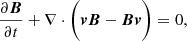 $$ \begin{aligned}&\frac{\partial \boldsymbol{B}}{\partial t} + \nabla \cdot \bigg (\boldsymbol{v}\boldsymbol{B} - \boldsymbol{B}\boldsymbol{v}\bigg ) = 0, \end{aligned} $$