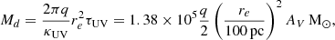 $$ \begin{aligned} M_d = \frac{2\pi q}{\kappa _{\rm UV}} r_e^2 \tau _{\rm UV} = 1.38\times 10^5 \frac{q}{2}\left(\frac{r_e}{100 \,\mathrm {pc}}\right)^2 A_V\, \mathrm{M}_{\odot } ,\end{aligned} $$