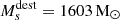 $ M_s^{\mathrm{dest}}= 1603\, \mathrm{M}_{\odot} $