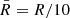 $ \bar{R}=R/10 $