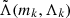 $ \tilde{\Lambda}(m_k, \Lambda_k) $