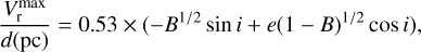 ${{V_{\rm{r}}^{\max }} \over {d({\rm{pc}})}} = 0.53 \times \left( { - {B^{1/2}}\sin i + e{{(1 - B)}^{1/2}}\cos i} \right),$