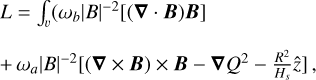 $\matrix{ {L = \mathop {\mathop \smallint \nolimits^ }\limits_v ({\omega _b}|B{|^{ - 2}}[(\nabla \cdot B)B]} \hfill \cr { + {\omega _a}|B{|^{ - 2}}\left[ {(\nabla \times B) \times B - \nabla {Q^2} - {{{R^2}} \over {{H_s}}}\hat } \right],} \hfill \cr } $