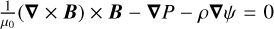 ${1 \over {{\mu _0}}}(\nabla \times B) \times B - \nabla P - \rho \nabla \psi = 0$