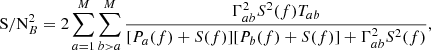$$ \begin{aligned} \mathrm{S/N}_B^2 = 2\sum _{a=1}^M\sum _{b>a}^M\frac{\Gamma _{ab}^2S^2(f)T_{ab}}{[P_a(f)+S(f)][P_b(f)+S(f)]+\Gamma _{ab}^2S^2(f)}, \end{aligned} $$