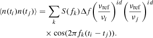 $$ \begin{aligned} \langle n(t_i) n(t_j) \rangle&= \sum _k S(f_k) \Delta f \bigg (\frac{\nu _{\rm ref}}{\nu _i} \bigg )^{id} \bigg (\frac{\nu _{\rm ref}}{\nu _j} \bigg )^{id} \nonumber \\&\quad \times \cos (2\pi f_k (t_i - t_j)). \end{aligned} $$