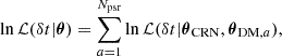$$ \begin{aligned} \ln \mathcal{L} (\delta t|\boldsymbol{\theta }) = \sum _{a=1} ^{N_{\rm psr}} \ln \mathcal{L} (\delta t|\boldsymbol{\theta }_{\rm CRN}, \boldsymbol{\theta }_{\mathrm{DM},a}) ,\end{aligned} $$