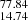 $ _{14.74}^{77.84} $