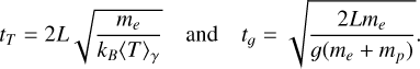 ${t_T} = 2L\sqrt {{{{m_e}} \over {{k_B}{{\langle T\rangle }_\gamma }}}} \quad {\rm{ and }}\quad {t_g} = \sqrt {{{2L{m_e}} \over {g\left( {{m_e} + {m_p}} \right)}}} .$