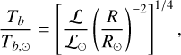 ${{{T_b}} \over {{T_{b, \odot }}}} = {\left[ {{{\cal L} \over {{{\cal L}_ \odot }}}{{\left( {{R \over {{R_ \odot }}}} \right)}^{ - 2}}} \right]^{1/4}},$