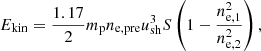 $$ \begin{aligned} E_{\mathrm{kin}}=\frac{1.17}{2}m_{\mathrm{p}}n_{\mathrm{e,pre}}u_{\mathrm{sh}}^3 S \left(1-\frac{n_{\rm e,1}^2}{n_{\rm e,2}^2}\right), \end{aligned} $$