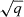$ \sqrt{q} $