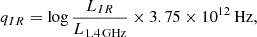 $$ \begin{aligned} q_{IR}=\log \frac{ L_{IR}}{L_{\rm 1.4\, GHz}}\times 3.75\times 10^{12}\, \mathrm{Hz} ,\end{aligned} $$