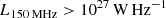 $ L_{150\,\rm MHz} > 10^{27}\, \rm W\, Hz^{-1} $