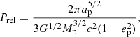 $$ \begin{aligned} P_{\mathrm{rel}} = \frac{2\pi a_{\rm p}^{5/2}}{3 G^{1/2} M_{\rm p}^{3/2} c^2 (1 - e_{\mathrm{p}}^2)}, \end{aligned} $$