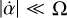 $\left| {\dot \alpha } \right| \ll {\rm{\Omega }}$