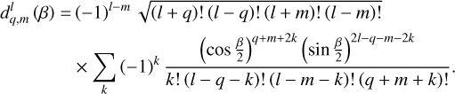 $\matrix{ {d_{q,m}^l(\beta ) = {(^{ - 1)l - m}}\sqrt {(l + q)!(l - q)!(l + m)!(l - m)!} } \hfill \cr { \times \mathop \sum \limits_k {{( - 1)}^k}{{{{\left( {\cos {\beta \over 2}} \right)}^{q + m + 2k}}{{\left( {\sin {\beta \over 2}} \right)}^{2l - q - m - 2k}}} \over {k!(l - q - k)!(l - m - k)!(q + m + k)!}}.} \hfill \cr } $