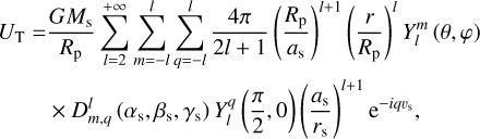 $\matrix{ {{U_{\rm{T}}} = {{G{M_{\rm{s}}}} \over {{R_{\rm{p}}}}}\mathop {\mathop \sum \nolimits^ }\limits_{ + \infty }^{l = 2} \mathop {\mathop \sum \nolimits^ }\limits_l^{m = - l} \mathop {\mathop \sum \nolimits^ }\limits_l^{q = - l} {{4\pi } \over {2l + 1}}{{\left( {{{{R_{\rm{p}}}} \over {{a_{\rm{s}}}}}} \right)}^{l + 1}}{{\left( {{r \over {{R_{\rm{p}}}}}} \right)}^l}Y_l^m(\theta ,\varphi )} \hfill \cr {\,\,\,\,\,\,\,\,\, \times D_{m,q}^l\left( {{\alpha _{\rm{s}}},{\beta _{\rm{s}}},{\gamma _{\rm{s}}}} \right)Y_l^q\left( {{\pi \over 2},0} \right){{\left( {{{{a_{\rm{s}}}} \over {{r_{\rm{s}}}}}} \right)}^{l + 1}}{{\rm{e}}^{ - iq{\v _{\rm{s}}}}},} \hfill \cr } $