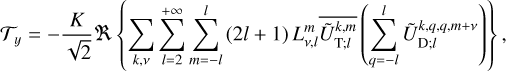 ${{\cal T}_y} = - {K \over {\sqrt 2 }}\Re \left\{ {\sum\limits_{k,v} {\sum\limits_{l = 2}^{ + \infty } {\sum\limits_{m = - l}^l {(2l + 1)} } \,} L_{v,l}^m\overline {\tilde U_{{\rm{T}},l}^{k,m}} \left( {\sum\limits_{q = - l}^l {\tilde U_{{\rm{D}};l}^{k,q,q,m + v}} } \right)} \right\},$