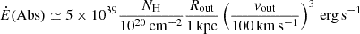 $$ \begin{aligned} \dot{E}(\mathrm{Abs}) \simeq 5\times 10^{39} \frac{N_{\rm H}}{10^{20}\,\mathrm{cm^{-2}}} \frac{R_{\rm out}}{1\,\mathrm{kpc}} \left(\frac{v_{\rm out}}{100\,\mathrm{km\,s^{-1}}}\right)^3\,\mathrm{erg\,s^{-1}} \end{aligned} $$