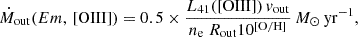 $$ \begin{aligned} \dot{M}_{\mathrm{out}}(Em,\,\mathrm{[OIII]}) = 0.5 \times \frac{L_{41}(\mathrm{[OIII]})\,v_{\mathrm{out}}}{n_{\rm e}\ R_{\mathrm{out}} 10^\mathrm{[O/H]}}\,M_{\odot }\,\mathrm{yr^{-1}}, \end{aligned} $$