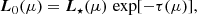 $$ \begin{aligned} \boldsymbol{L}_0(\mu )=\boldsymbol{L}_{\star } (\mu )\, \exp [-\tau (\mu )], \end{aligned} $$